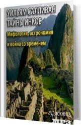 Тайны инков. Мифология, астрономия и война со временем (Аудиокнига)