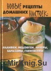 Новые рецепты домашних настоек. Наливки, медовухи, ликеры, бальзамы, глинтвейны