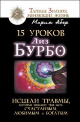 15 уроков Лиз Бурбо. Исцели травмы, которые мешают тебе быть счастливым, любимым и богатым