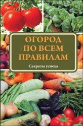 Огород по всем правилам. Секреты мастерства