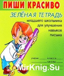 Пиши красиво. Зелёная тетрадь младшего школьника для улучшения навыков письма