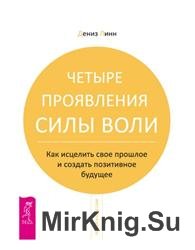 Четыре проявления силы воли. Как исцелить свое прошлое и создать позитивное будущее