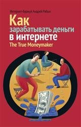 Как зарабатывать деньги в Интернете. The True Moneymaker