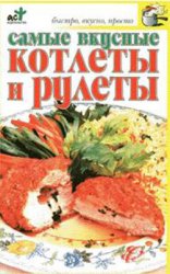 Самые вкусные котлеты и рулеты