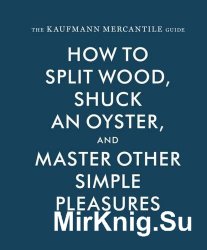 The Kaufmann Mercantile Guide: How to Split Wood, Shuck an Oyster, and Master Other Simple Pleasures