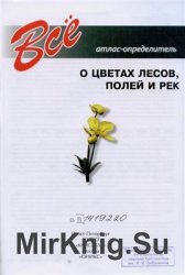 Все о цветах лесов, полей и рек. Атлас-определитель