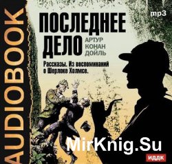 Последнее дело. Рассказы. Из воспоминаний о Шерлоке Холмсе (аудиокнига)