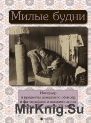 Милые будни: Интерьер и предметы домашнего обихода в фотографиях и воспоминаниях конца XIX – начала XX века