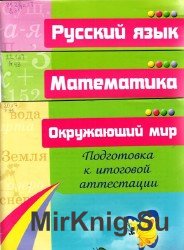 Подготовка к итоговой аттестации. Начальный школьный курс. Математика. Русский язык. Оркружающий мир.