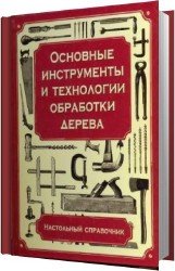 Основные инструменты и технологии обработки дерева. Настольный справочник