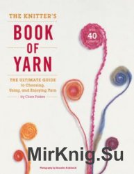 The Knitter's Book of Yarn: The Ultimate Guide to Choosing, Using, and Enjoying Yarn