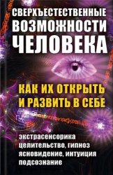 Сверхъестественные возможности человека. Как их открыть и развить в себе