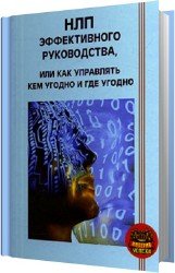 НЛП эффективного руководства, или Как управлять кем угодно и где угодно