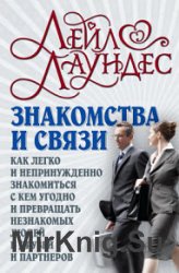 Знакомства и связи. Как легко и непринужденно знакомиться с кем угодно и превращать незнакомых людей в друзей и партнеров