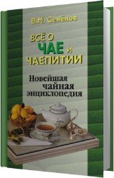 Все о чае и чаепитии. Новейшая чайная энциклопедия