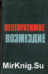 Неотвратимое возмездие. По материалам судебных процессов над изменниками Родины, фашистскими палачами и агентами империалистических разведок