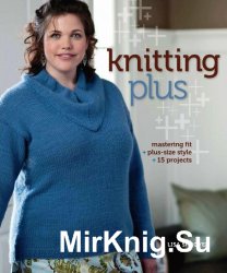 Knitting Plus: Mastering Fit + Plus-Size Style + 15 Projects