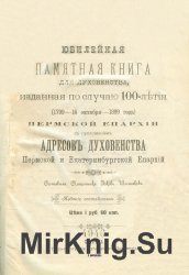 Юбилейная памятная книга для духовенства, изданная по случаю 100-летия (1799—16 октября—1899 года) Пермской епархии, с приложением адресов духовенства Пермской и Екатеринбургской епархий