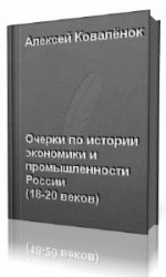  Очерки по истории экономики и промышленности России имперского периода восемнадцатого - начала двадцатого веков  (Аудиокнига)