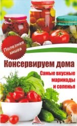 Консервируем дома. Самые вкусные маринады и соленья