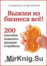 Выжми из бизнеса всё! 200 способов повысить продажи и прибыль