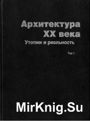 Архитектура XX века. Утопии и реальность. Том I