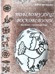 По бiлому яйцi восковi взори Посібник з писанкарства