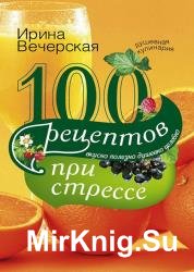 100 рецептов при стрессе. Вкусно, полезно, душевно, целебно