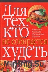 Для тех, кто не собирается худеть. Уникальная коллекция оригинальных рецептов