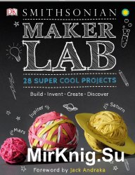 Maker Lab: 28 Super Cool Projects