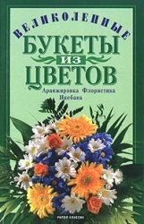 Искусство составления букетов. Великолепные букеты из цветов. Аранжировка, флористика