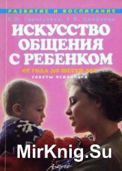 Искусство общения с ребенком от года до шести лет. Советы психолога