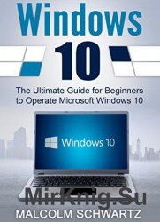 Windows 10: The Ultimate Guide for Beginners to Operate Microsoft Windows 10