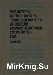 Резисторы, конденсаторы, трансформаторы, дроссели, коммутационные устройства РЭА. Справочник