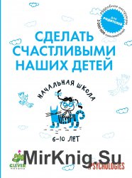 Сделать счастливыми наших детей: Начальная школа 6-10 лет