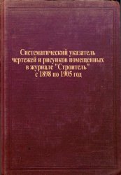 Систематический указатель чертежей и рисунков помещенных в журнале "Строитель" с 1898 по 1905 год