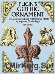 Pugin's Gothic Ornament: The Classic Sourcebook of Decorative Motifs with 100 Plates