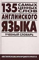 135 самых ценных слов английского языка. Англо-русский учебный словарь