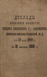 Доклады Правления Общества общим собраниям гг. акционеров Московско-Виндаво-Рыбинской ж. д. с 31 мая 1900 г. по 31 окт. 1906 г.