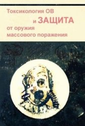 Токсикология ОВ и защита от оружия массового поражения. 2-ое изд.