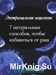 Экстремальное исцеление. 7 натуральных способов, чтобы избавиться от рака