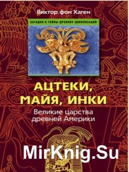 Ацтеки, майя, инки. Великие царства древней Америки