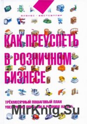 Как преуспеть в розничном бизнесе. Трехмесячный пошаговый план увеличения прибыли в розничнице на 30%