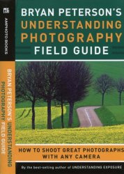 Bryan Peterson's Understanding Photography Field Guide: How to Shoot Great Photographs with Any Camera