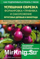 Успешная обрезка, формировка, прививка и омоложение фруктовых деревьев и винограда