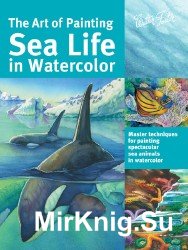 The Art of Painting Sea Life in Watercolor: Master Techniques for Painting Spectacular Sea Animals in Watercolor