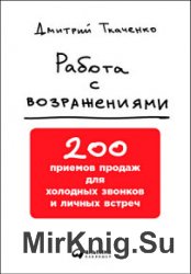 Работа с возражениями. 200 приемов продаж для холодных звонков и личных встреч