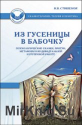 Из гусеницы в бабочку. Психологические сказки, притчи, метафоры в индивидуальной и групповой работе