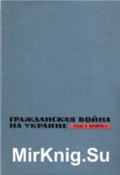 Гражданская война на Украине. 1918-1920: Сборник документов и материалов. В 3 т. Том 1. Кн. 1