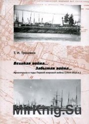 Великая война... Забытая война...: Архангельск в годы Первой мировой войны: (1914-1918)